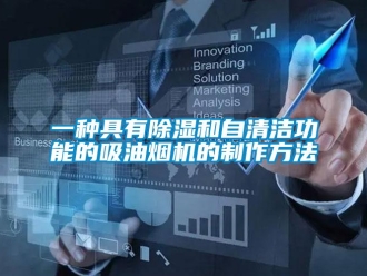 行業(yè)新聞一種具有除濕和自清潔功能的吸油煙機的制作方法