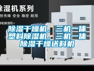 企業(yè)新聞除濕干燥機(jī)，三機(jī)一體塑料除濕機(jī)，三機(jī)一體除濕干燥送料機(jī)