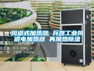行業(yè)新聞風(fēng)道式加熱器 兵器工業(yè)風(fēng)道電加熱器 再加熱除濕