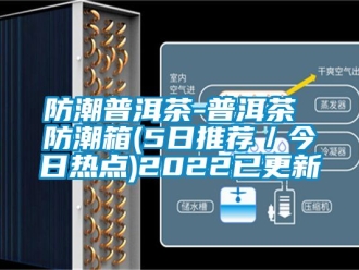 常見問題防潮普洱茶-普洱茶 防潮箱(5日推薦／今日熱點(diǎn))2022已更新