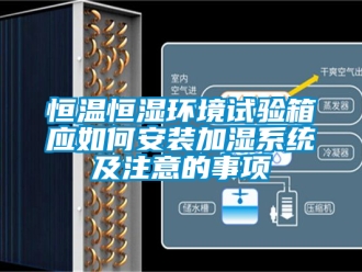 知識百科恒溫恒濕環(huán)境試驗箱應如何安裝加濕系統(tǒng)及注意的事項