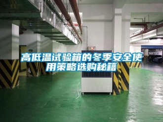 常見問題高低溫試驗(yàn)箱的冬季安全使用策略選購秘籍