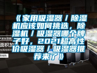 常見(jiàn)問(wèn)題《家用吸濕器／除濕機(jī)應(yīng)該如何挑選，除濕機(jī)／吸濕器哪個(gè)牌子好，2021超高性?xún)r(jià)吸濕器／吸濕器推薦來(lái)了》