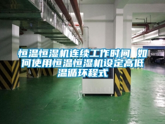 知識(shí)百科恒溫恒濕機(jī)連續(xù)工作時(shí)間 如何使用恒溫恒濕機(jī)設(shè)定高低溫循環(huán)程式