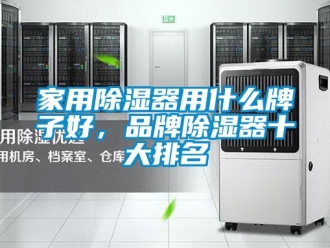 行業(yè)新聞家用除濕器用什么牌子好，品牌除濕器十大排名