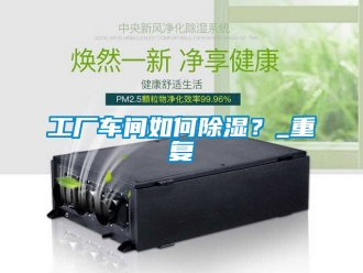 企業(yè)新聞工廠車間如何除濕？_重復(fù)
