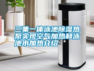 知識百科三集一體泳池除濕熱泵實現(xiàn)空氣加熱和泳池水加熱介紹