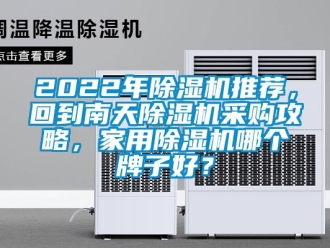 常見(jiàn)問(wèn)題2022年除濕機(jī)推薦，回到南天除濕機(jī)采購(gòu)攻略，家用除濕機(jī)哪個(gè)牌子好？