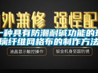 常見問題一種具有防潮耐堿功能的玻璃纖維網(wǎng)格布的制作方法