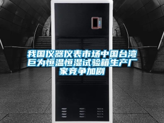 知識(shí)百科我國儀器儀表市場中國臺(tái)灣巨為恒溫恒濕試驗(yàn)箱生產(chǎn)廠家競爭加劇