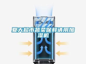 知識(shí)百科夏天超市蔬菜保鮮請(qǐng)用加濕機(jī)