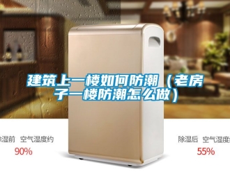 常見問題建筑上一樓如何防潮（老房子一樓防潮怎么做）