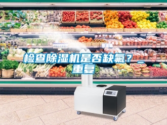 行業(yè)新聞檢查除濕機(jī)是否缺氟？_重復(fù)