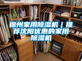 常見問題錦州家用除濕機｜推薦沈陽優(yōu)惠的家用除濕機