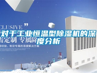 企業(yè)新聞對(duì)于工業(yè)恒溫型除濕機(jī)的深度分析