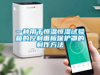 知識(shí)百科一種用于恒溫恒濕試驗(yàn)箱的控制面板保護(hù)罩的制作方法