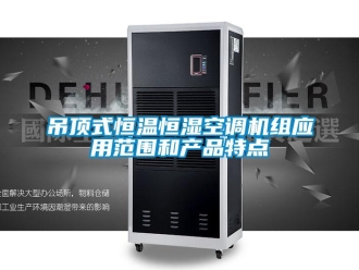 知識(shí)百科吊頂式恒溫恒濕空調(diào)機(jī)組應(yīng)用范圍和產(chǎn)品特點(diǎn)