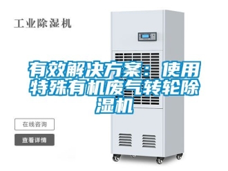 常見問題有效解決方案：使用特殊有機(jī)廢氣轉(zhuǎn)輪除濕機(jī)