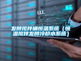 知識(shí)百科發(fā)酵攪拌桶恒溫系統(tǒng)（恒溫?cái)嚢璋l(fā)酵冷卻水系統(tǒng)）