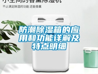 常見問題防潮除濕箱的應(yīng)用和功能詳解及特點(diǎn)明細(xì)