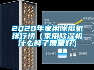 常見問題2020年家用除濕機排行榜（家用除濕機什么牌子質(zhì)量好）