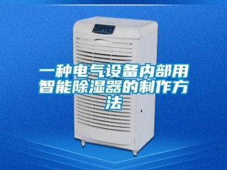 行業(yè)新聞一種電氣設(shè)備內(nèi)部用智能除濕器的制作方法