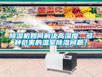 常見問題除濕機如何解決高濕度、多種危害的溫室除濕問題？