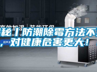 常見問題揭秘丨防潮除霉方法不對，對健康危害更大??！