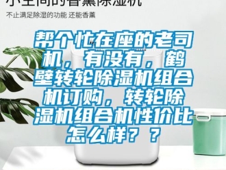 常見問題幫個忙在座的老司機，有沒有，鶴壁轉(zhuǎn)輪除濕機組合機訂購，轉(zhuǎn)輪除濕機組合機性價比怎么樣？？