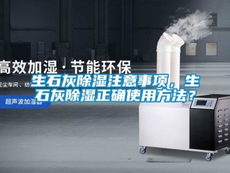企業(yè)新聞生石灰除濕注意事項，生石灰除濕正確使用方法？