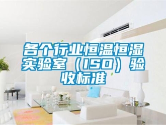 知識百科各個行業(yè)恒溫恒濕實驗室（ISO）驗收標準