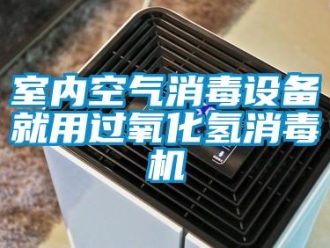 知識(shí)百科室內(nèi)空氣消毒設(shè)備就用過(guò)氧化氫消毒機(jī)
