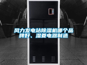 企業(yè)新聞風(fēng)力發(fā)電站除濕機(jī)哪個(gè)品牌好、濕菱電器制造