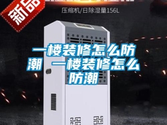 常見問題一樓裝修怎么防潮 一樓裝修怎么防潮