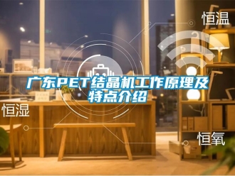 行業(yè)新聞廣東PET結(jié)晶機(jī)工作原理及特點(diǎn)介紹
