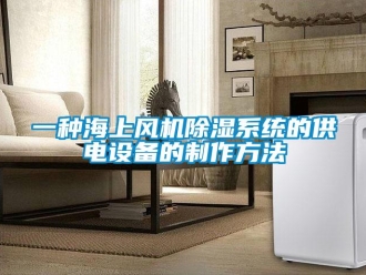 行業(yè)新聞一種海上風(fēng)機(jī)除濕系統(tǒng)的供電設(shè)備的制作方法