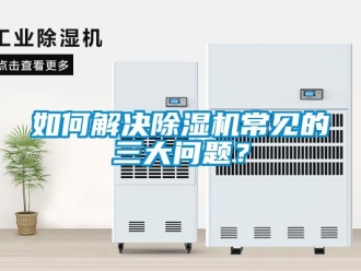 常見問(wèn)題如何解決除濕機(jī)常見的三大問(wèn)題？