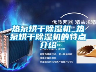 行業(yè)新聞熱泵烘干除濕機(jī)_熱泵烘干除濕機(jī)的特點(diǎn)介紹