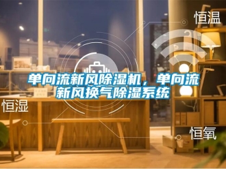 企業(yè)新聞單向流新風除濕機，單向流新風換氣除濕系統(tǒng)