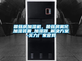 行業(yè)新聞菌菇房加濕機(jī)，菌菇房霧化加濕裝置_加濕器_解決方案-實(shí)力廠(chǎng)家官網(wǎng)