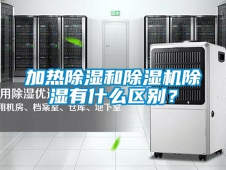 行業(yè)新聞加熱除濕和除濕機除濕有什么區(qū)別？