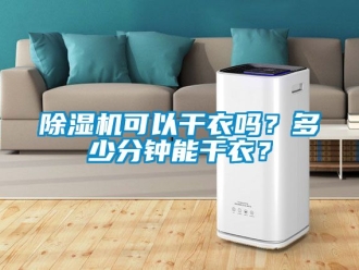 行業(yè)新聞除濕機(jī)可以干衣嗎？多少分鐘能干衣？