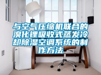 行業(yè)新聞與空氣壓縮機聯(lián)合的溴化鋰吸收式蒸發(fā)冷卻除濕空調(diào)系統(tǒng)的制作方法
