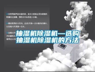 企業(yè)新聞抽濕機(jī)除濕機(jī)—選購抽濕機(jī)除濕機(jī)的方法