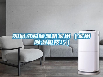 常見問題如何選購除濕機(jī)家用（家用除濕機(jī)技巧）