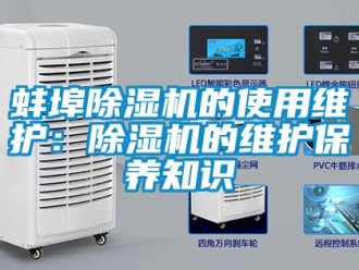 企業(yè)新聞蚌埠除濕機(jī)的使用維護(hù)：除濕機(jī)的維護(hù)保養(yǎng)知識(shí)