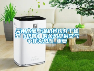 企業(yè)新聞采用高溫除濕機將現(xiàn)有干燥室（烘箱）的余熱排到空氣中作為熱源_重復(fù)