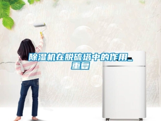 行業(yè)新聞除濕機(jī)在脫硫塔中的作用_重復(fù)