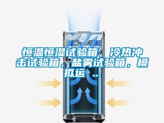 知識(shí)百科恒溫恒濕試驗(yàn)箱，冷熱沖擊試驗(yàn)箱，鹽霧試驗(yàn)箱，模擬運(yùn) ...