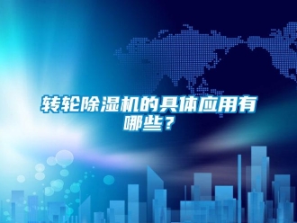 知識(shí)百科轉(zhuǎn)輪除濕機(jī)的具體應(yīng)用有哪些？